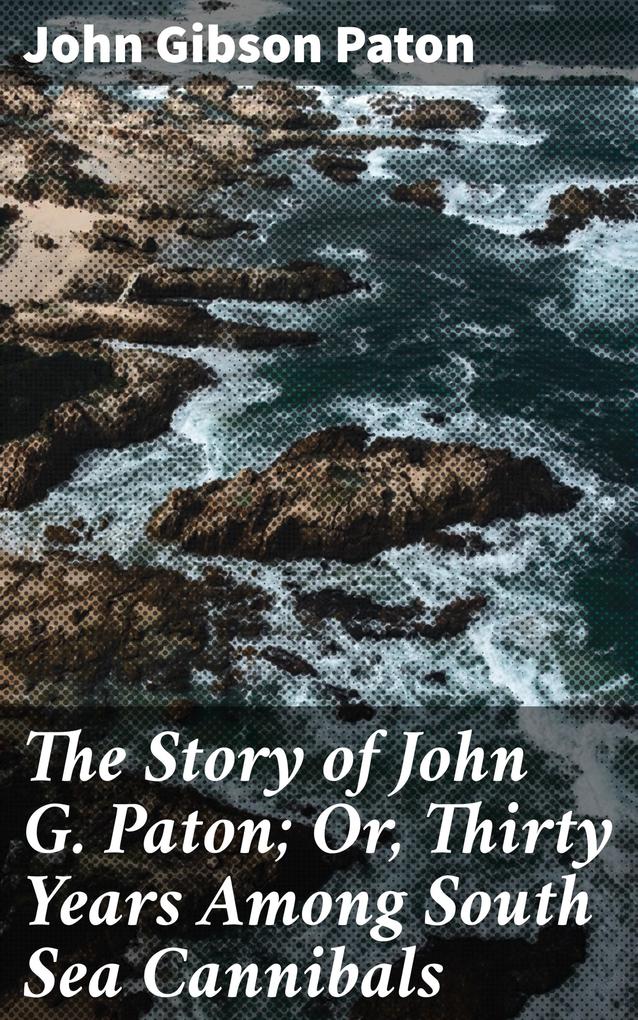 The Story of John G. Paton; Or Thirty Years Among South Sea Cannibals
