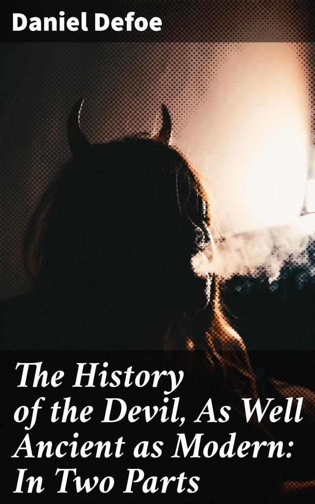 The History of the Devil As Well Ancient as Modern: In Two Parts