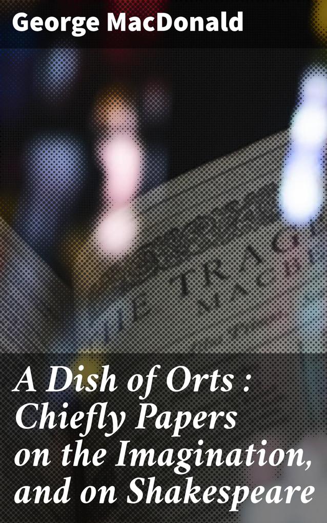 A Dish of Orts : Chiefly Papers on the Imagination and on Shakespeare