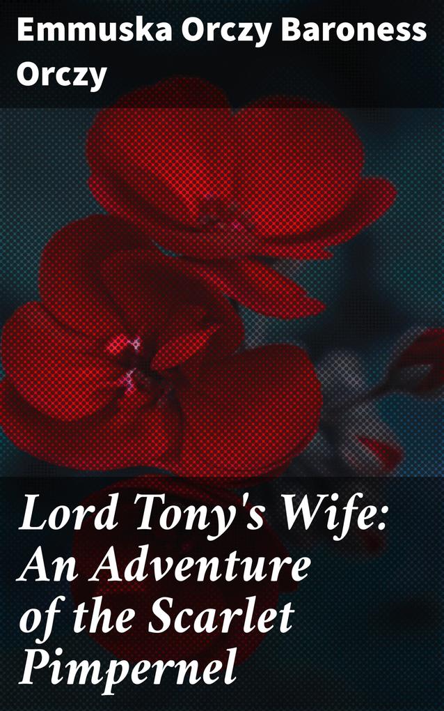 Lord Tony‘s Wife: An Adventure of the Scarlet Pimpernel
