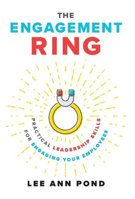 The Engagement Ring: Practical Leadership Skills for Engaging Your Employees