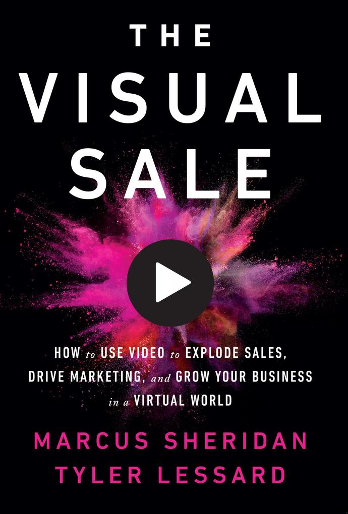 The Visual Sale: How to Use Video to Explode Sales Drive Marketing and Grow Your Business in a Virtual World