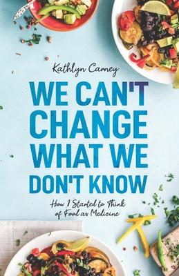 We Can‘t Change What We Don‘t Know: How I Started to Think of Food as Medicine