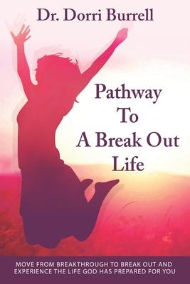 Pathway To A Break Out Life: Move From Breakthrough to Break Out and Experience the Life God Has Prepared for You