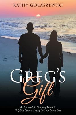 Greg‘s Gift: An End-of-Life Planning Guide to Help You Leave a Legacy for Your Loved Ones