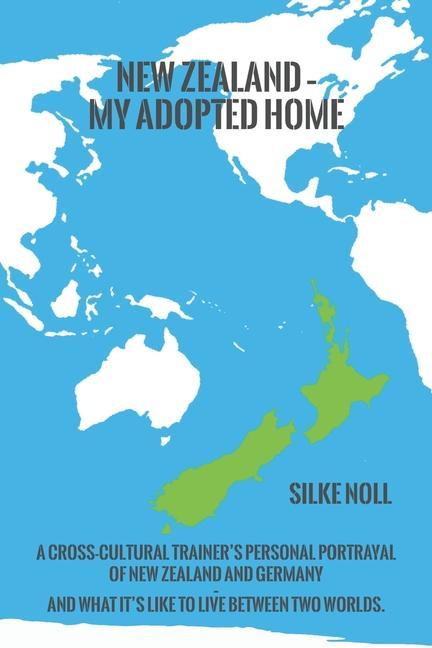 New Zealand - My Adopted Home: A cross-cultural trainer‘s personal portrayal of New Zealand and Germany - and what it‘s like to live between two worl