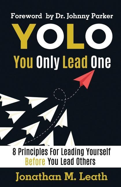 YOLO You Only Lead One: 8 Principles For Leading Yourself Before You Lead Others