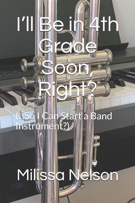 I‘ll Be in 4th Grade Soon Right?: (...So I Can Start a Band Instrument?)