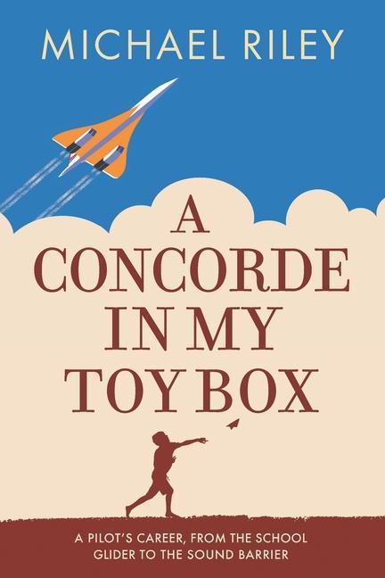 A Concorde in my Toy Box: A Pilot‘s Career from the School Glider to the Sound Barrier