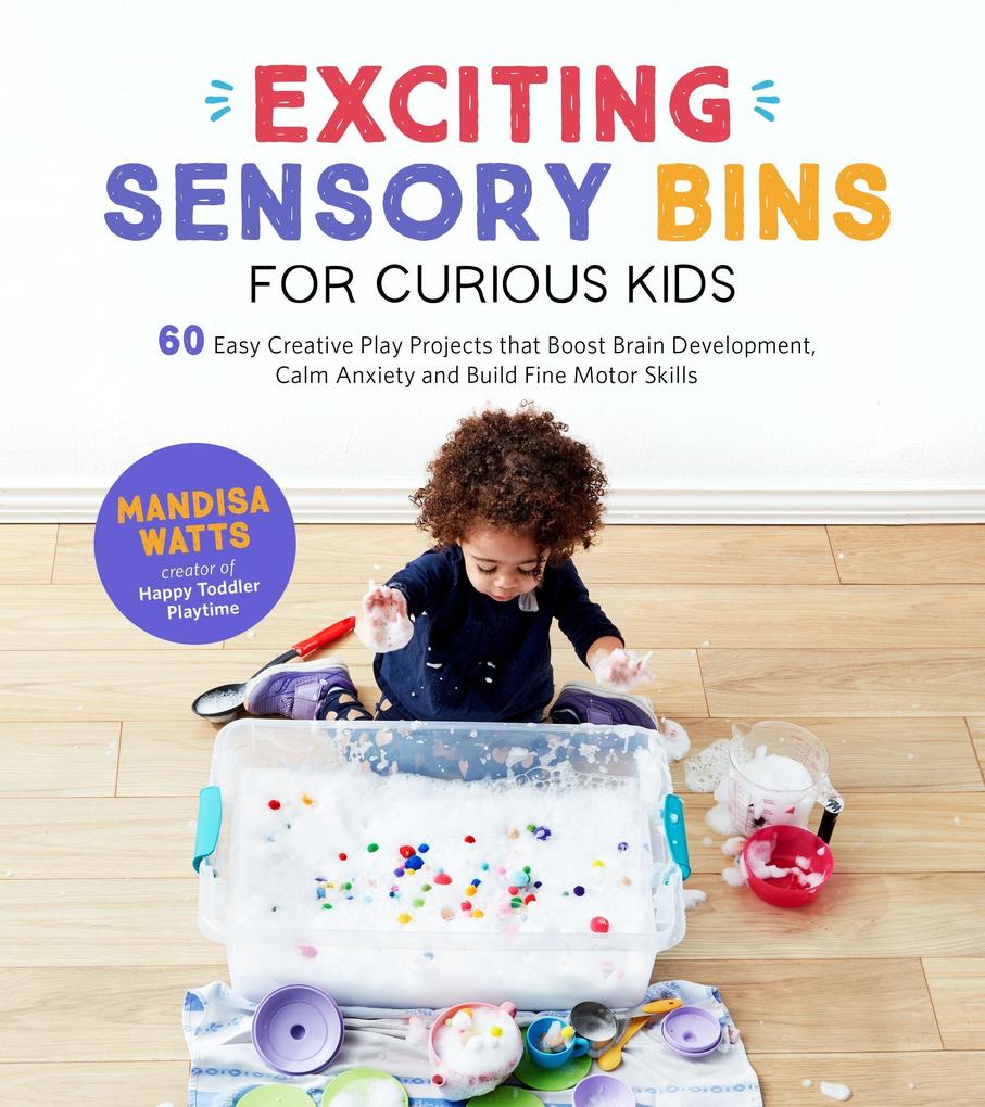 Exciting Sensory Bins for Curious Kids: 60 Easy Creative Play Projects That Boost Brain Development Calm Anxiety and Build Fine Motor Skills