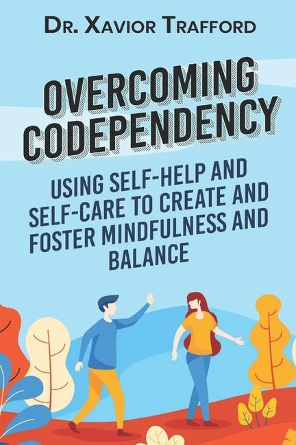 Overcoming Codependency: Using Self-Help and Self-Care to Create and Foster Mindfulness and Balance