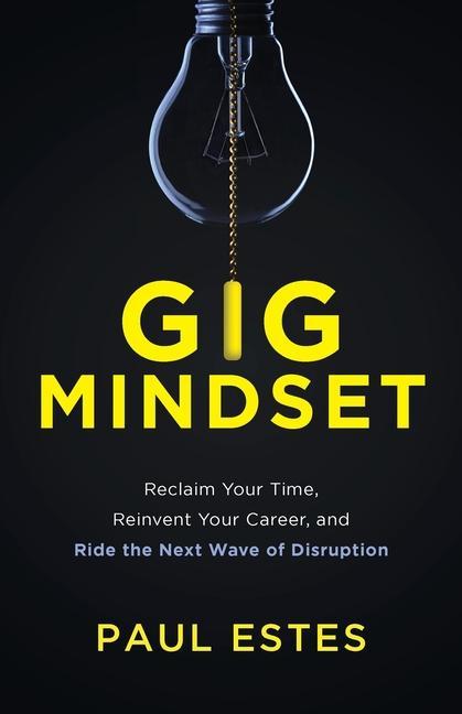 Gig Mindset: Reclaim Your Time Reinvent Your Career and Ride the Next Wave of Disruption