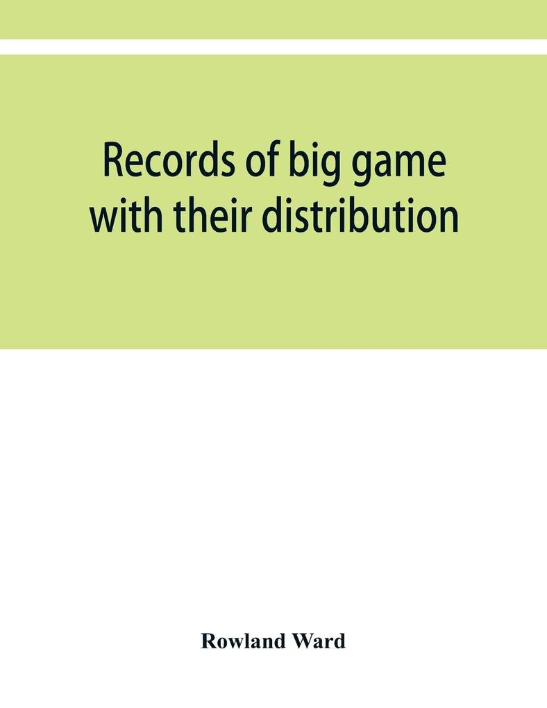 Records of big game with their distribution characteristics dimensions weights and measurements of horns antlers tusks & skins