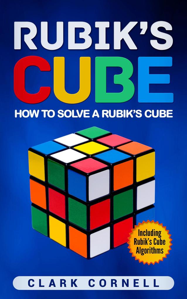 Rubik‘s Cube: How to Solve a Rubik‘s Cube Including Rubik‘s Cube Algorithms