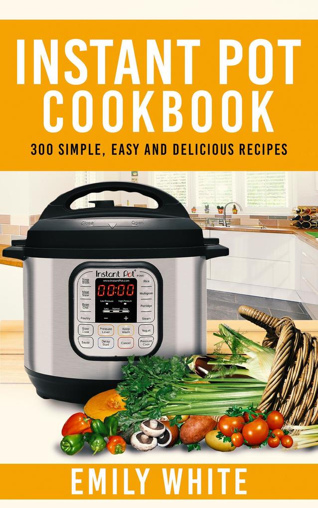 Instant Pot Cookbook: 300 Simple Easy And Delicious Recipes