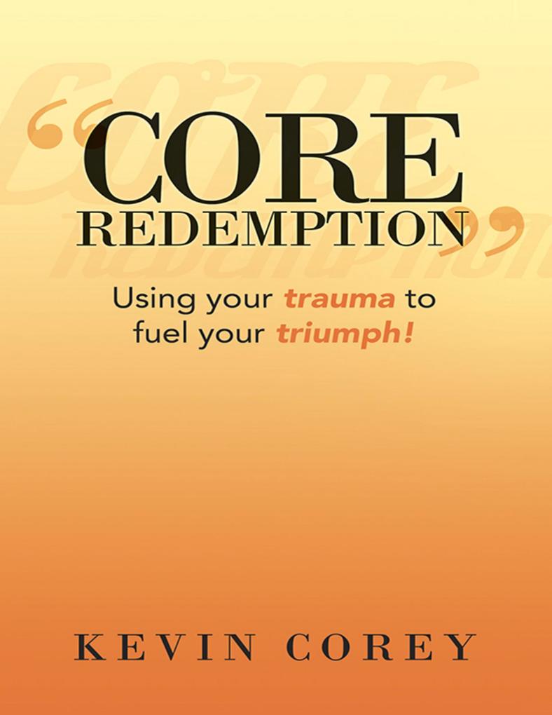 Core Redemption: Using Your Trauma to Fuel Your Triumph!