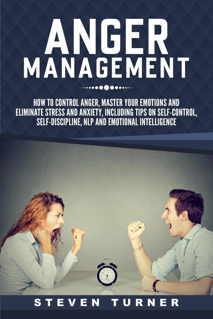 Anger Management: How to Control Anger Master Your Emotions and Eliminate Stress and Anxiety including Tips on Self-Control Self-Discipline NLP and Emotional Intelligence