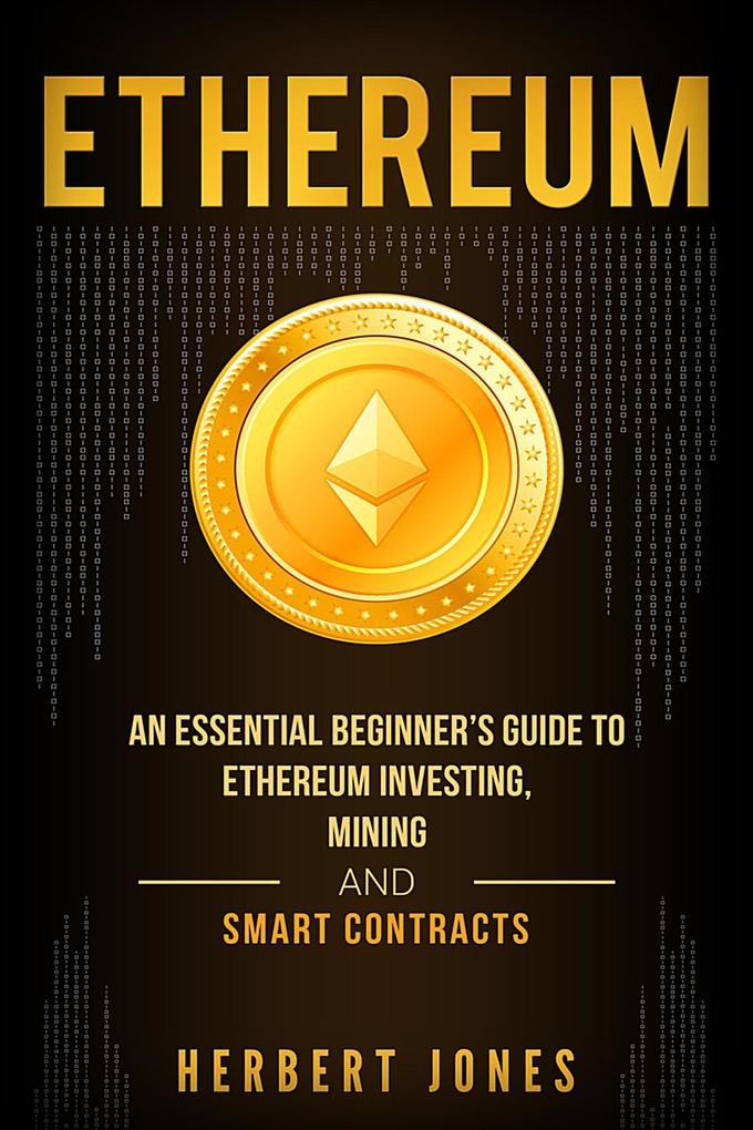 Ethereum: An Essential Beginner‘s Guide to Ethereum Investing Mining and Smart Contracts