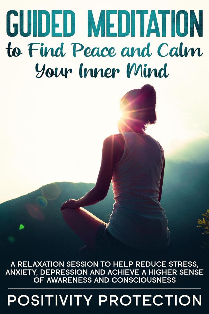 Guided Meditation to Find Peace and Calm Your Inner Mind: A Relaxation Session to help Reduce Stress Anxiety Depression and Achieve a Higher Sense of Awareness and Consciousness