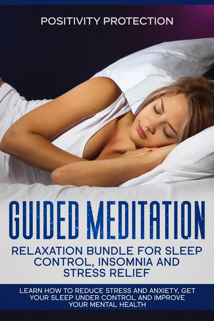 Guided Meditation Relaxation Bundle for Sleep Control Insomnia and Stress Relief: Learn How to Reduce Stress and Anxiety Get Your Sleep Under Control and Improve Your Mental Health