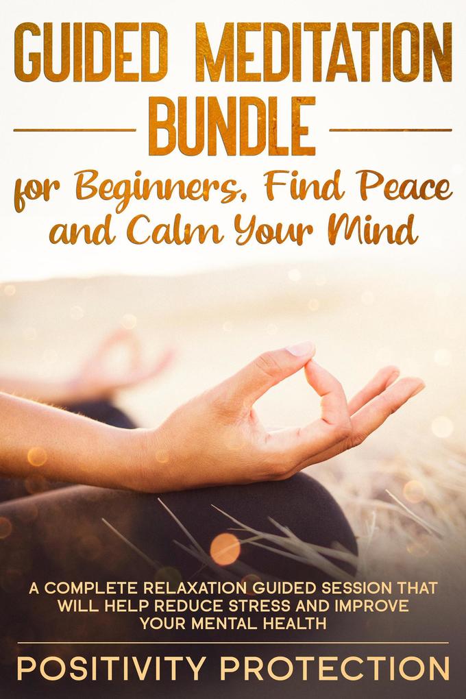 Guided Meditation Bundle for Beginners Find Peace and Calm Your Mind: A Complete Relaxation Guided Session That Will Help Reduce Stress and Improve Your Mental Health