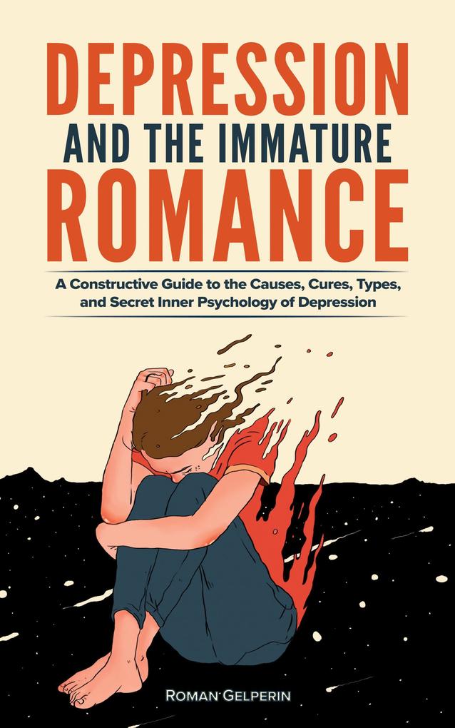 Depression and the Immature Romance: A Constructive Guide to the Causes Cures Types and Secret Inner Psychology of Depression