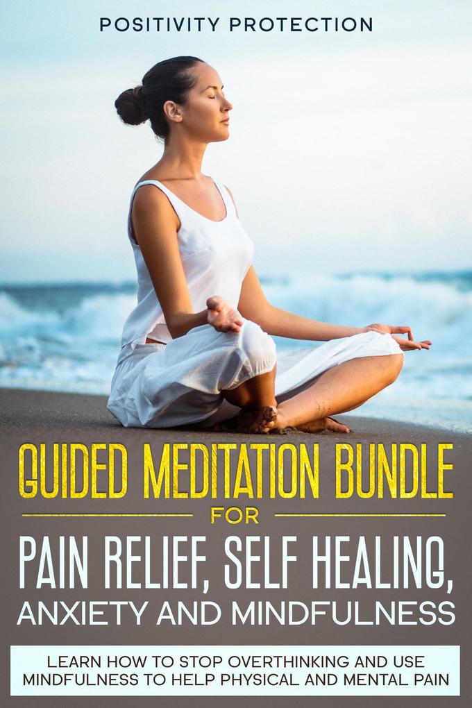 Guided Meditation Bundle for Pain Relief Self Healing Anxiety and Mindfulness: Learn How to Stop Overthinking and Use Mindfulness to Help Physical and Mental Pain