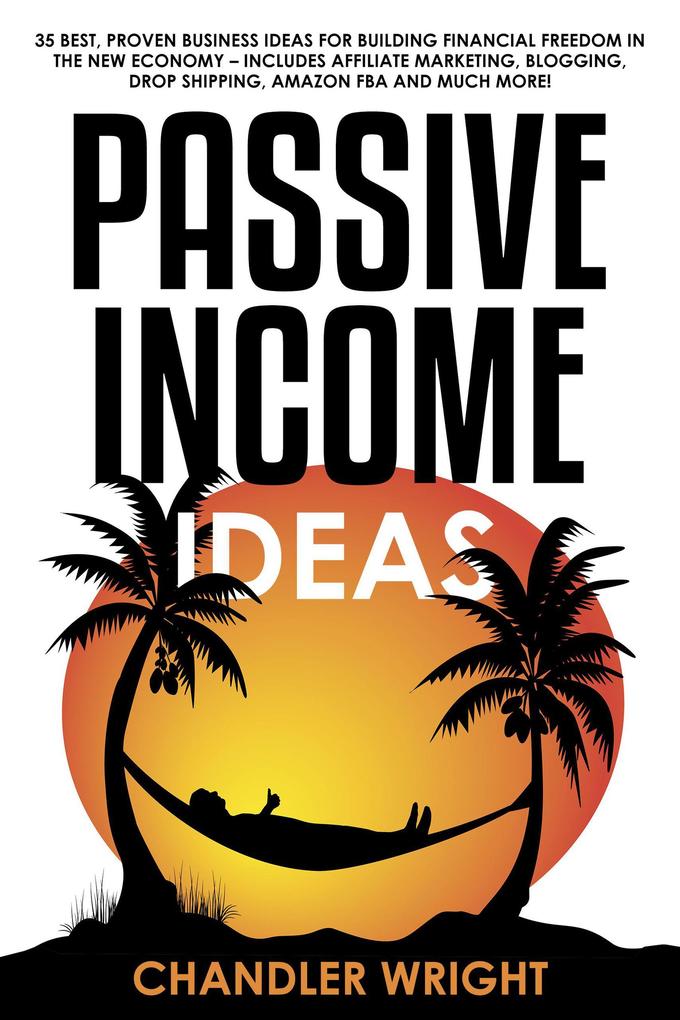 Passive Income: Ideas - 35 Best Proven Business Ideas for Building Financial Freedom in the New Economy - Includes Affiliate Marketing Blogging Dropshipping and Much More!