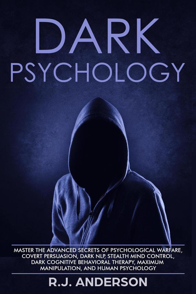Dark Psychology: Master the Advanced Secrets of Psychological Warfare Covert Persuasion Dark NLP Stealth Mind Control Dark Cognitive Behavioral Therapy Maximum Manipulation and Human Psychology (Dark Psychology Series Book #3)