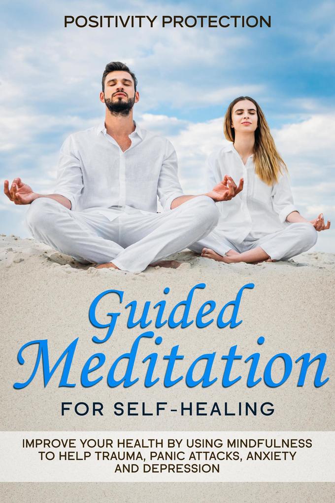 Guided Meditation for Self-Healing: Improve Your Health by Using Mindfulness to Help Trauma Panic Attacks Anxiety and Depression