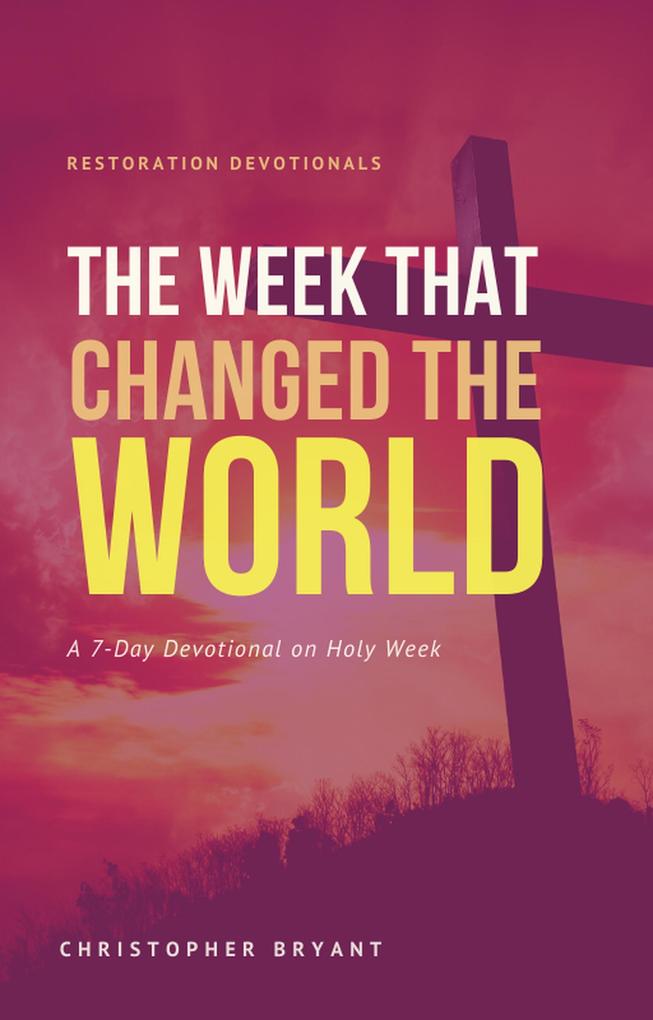 The Week That Changed the World: A 7-Day Devotional (Restoration Devotionals #2)