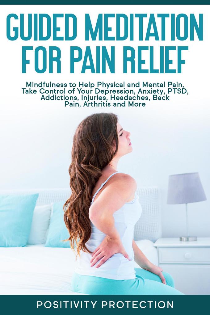 Guided Meditation for Pain Relief: Mindfulness to Help Physical and Mental Pain Take Control of Your Depression Anxiety PTSD Addictions Injuries Headaches Back Pain Arthritis and More