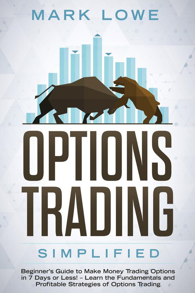 Options Trading: Simplified - Beginner‘s Guide to Make Money Trading Options in 7 Days or Less! - Learn the Fundamentals and Profitable Strategies of Options Trading