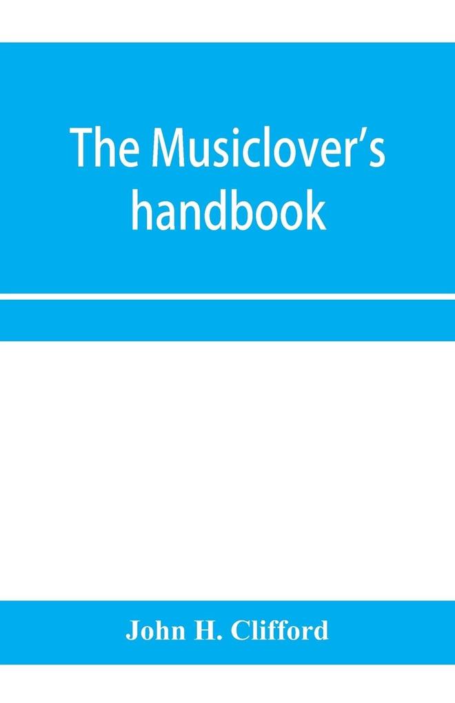 The musiclover's handbook containing (1) a pronouncing dictionary of musical terms and (2) biographical dictionary of musicians