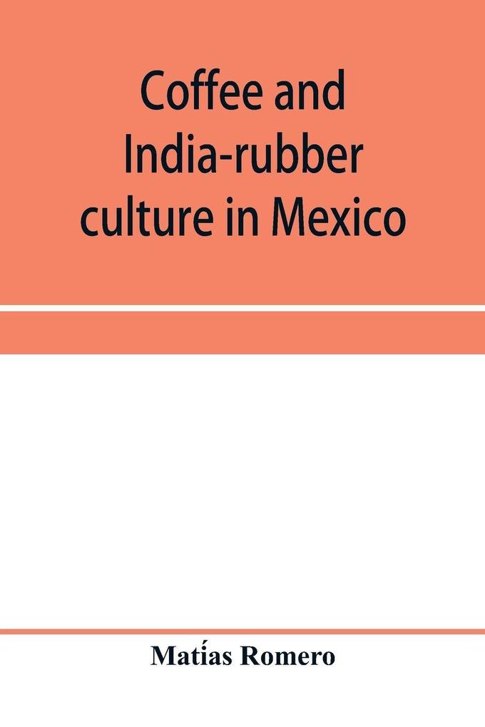 Coffee and india-rubber culture in Mexico; preceded by geographical and statistical notes on Mexico