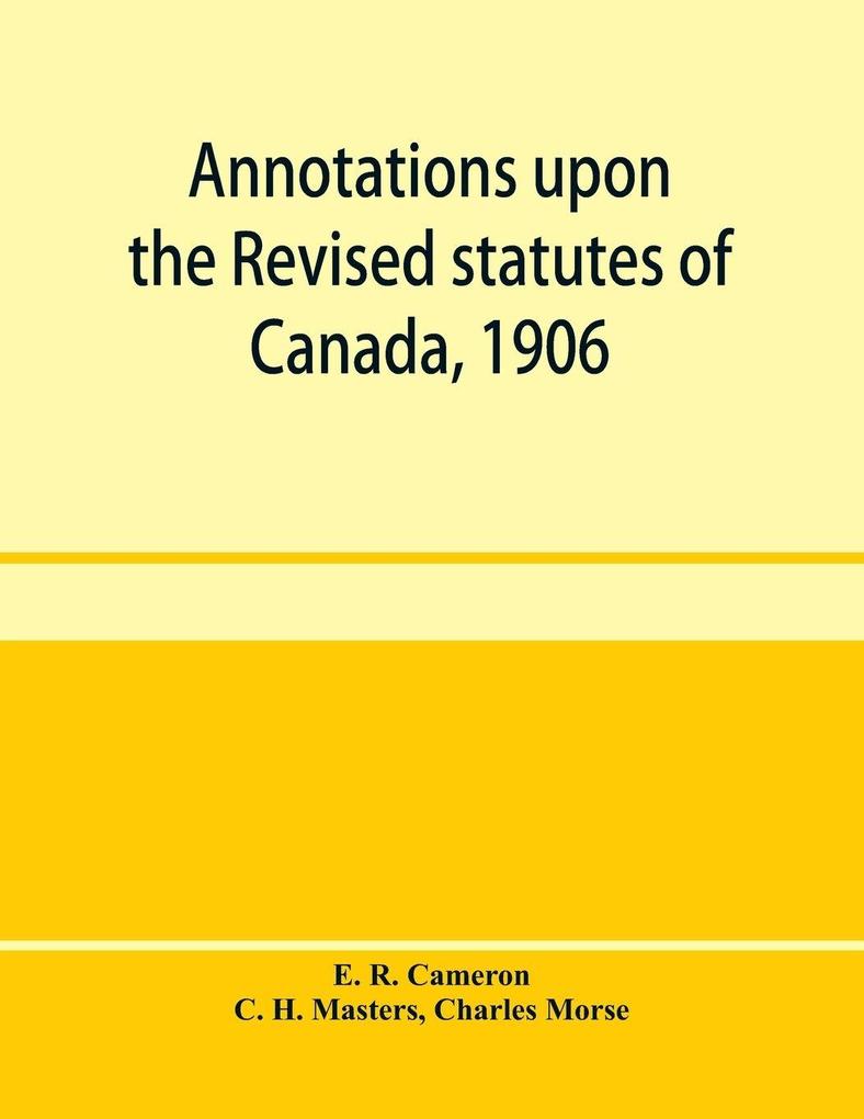 Annotations upon the Revised statutes of Canada 1906