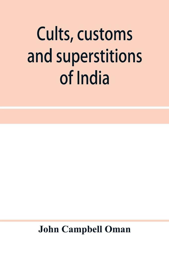 Cults customs and superstitions of India being a revised and enlarged edition of 'Indian life religious and social'; comprising studies and sketches of interesting peculiarities in the beliefs festivals and domestic life of the Indian people; also of