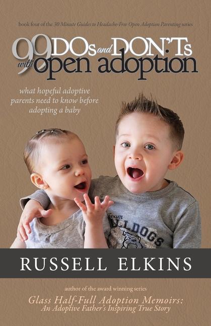 99 DOs and DON‘Ts with Open Adoption: What Hopeful Adoptive Parents Need to Know Before Adopting a Baby