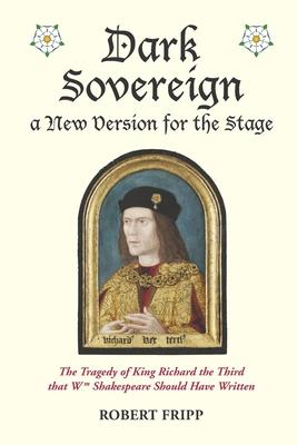 Dark Sovereign a New Version for the Stage: The Tragedy of King Richard III that Wm Shakespeare Should Have Written