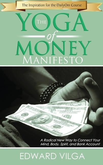 The Yoga Of Money Manifesto: A Radical New Way to Connect Your Mind Body Spirit and Bank Account