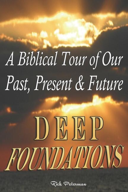 Deep Foundations: A Biblical Tour of Our Past Present & Future