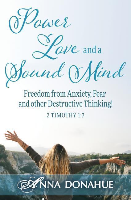 Power Love and a Sound Mind: Freedom From Anxiety Fear and Other Destructive Thinking!