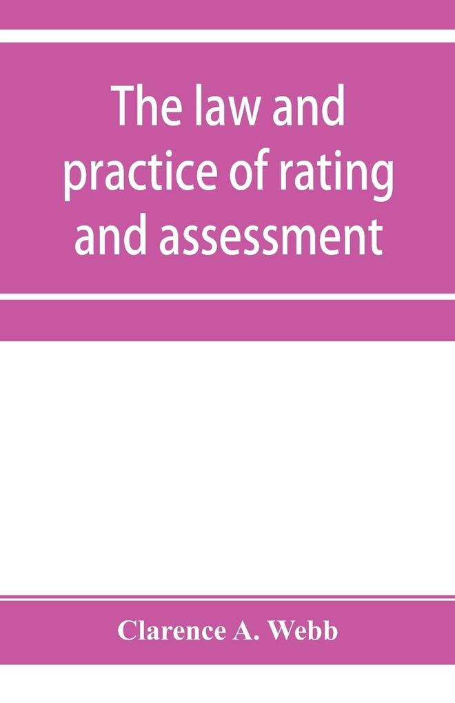 The law and practice of rating and assessment an handbook for overseers members of assessment committees surveyors and others interested in rating and valuation
