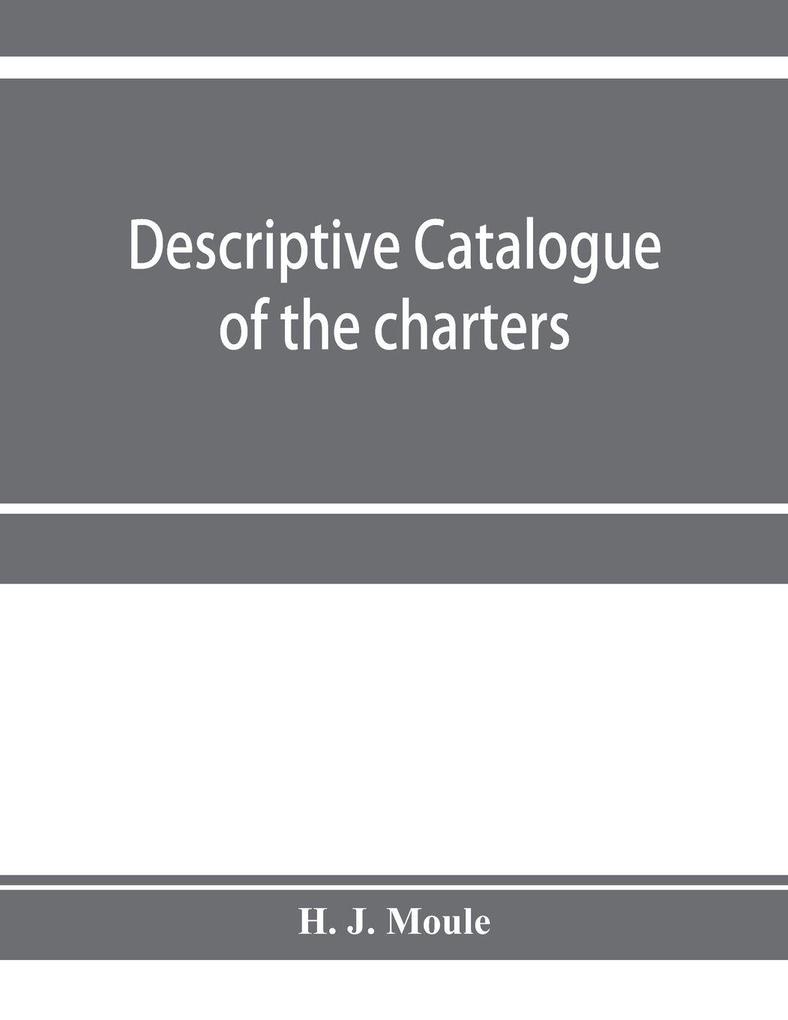 Descriptive catalogue of the charters minute books and other documents of the borough of Weymouth and Melcombe Regis