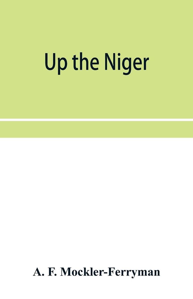 Up the Niger; Narrative of Major Claude Macdonald‘s Mission to the Niger and Benue Revers west Africa.