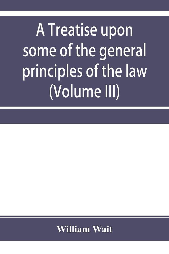 A treatise upon some of the general principles of the law whether of a legal or of an equitable nature including their relations and application to actions and defenses in general whether in courts of common law or courts of equity; and equally adapt