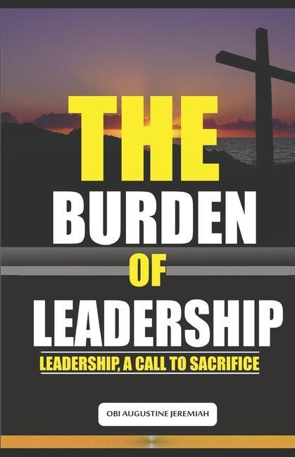 The Burden of Leadership: Leadership A Call to Sacrifice