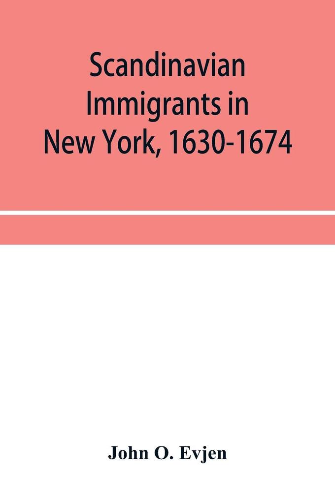 Scandinavian immigrants in New York 1630-1674; with appendices on Scandinavians in Mexico and South America 1532-1640 Scandinavians in Canada 1619-1620 Some Scandinavians in New York in the eighteenth century German immigrants in New York 1630-1674