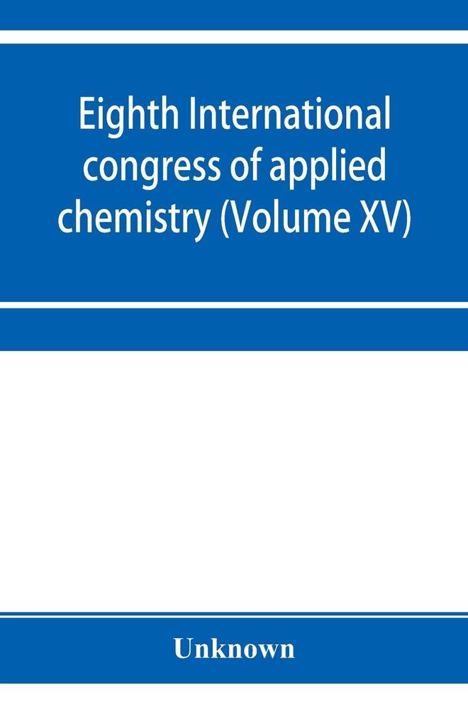 Eighth International congress of applied chemistry Washington and New York September 4 to 13 1912 (Volume XV)