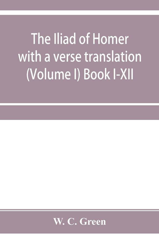 The Iliad of Homer with a verse translation (Volume I) Book I-XII